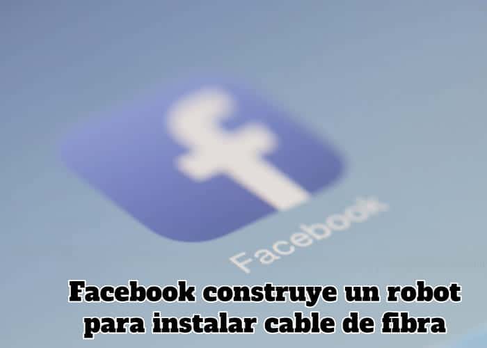 Facebook construye un robot para instalar cable de fibra